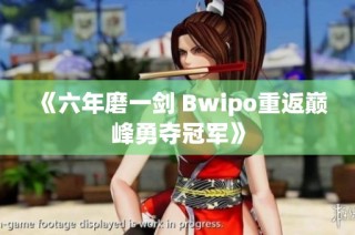 《六年磨一剑 Bwipo重返巅峰勇夺冠军》
