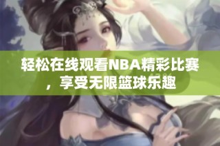 轻松在线观看NBA精彩比赛，享受无限篮球乐趣