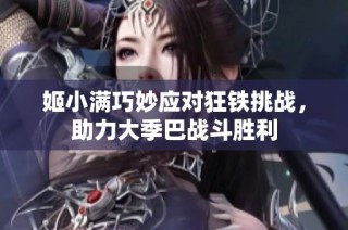 姬小满巧妙应对狂铁挑战，助力大季巴战斗胜利