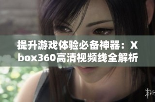 提升游戏体验必备神器：Xbox360高清视频线全解析