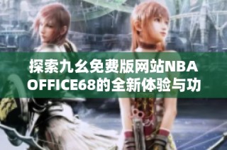 探索九幺免费版网站NBAOFFICE68的全新体验与功能