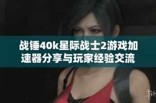 战锤40k星际战士2游戏加速器分享与玩家经验交流