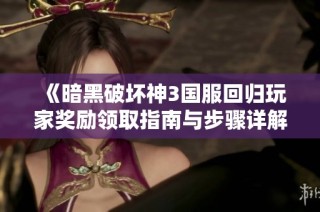 《暗黑破坏神3国服回归玩家奖励领取指南与步骤详解》