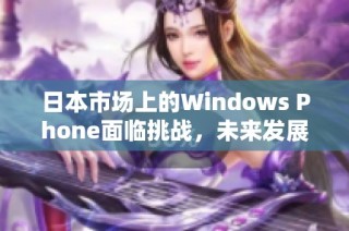 日本市场上的Windows Phone面临挑战，未来发展如何？