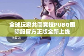 全球玩家共同竞技PUBG国际服官方正版全新上线