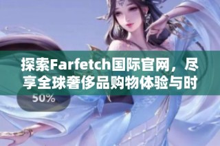 探索Farfetch国际官网，尽享全球奢侈品购物体验与时尚灵感