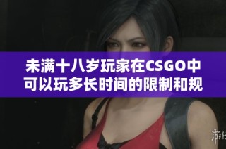 未满十八岁玩家在CSGO中可以玩多长时间的限制和规定