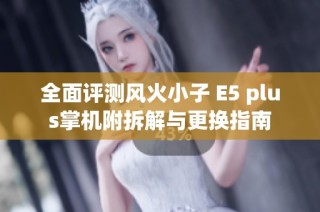 全面评测风火小子 E5 plus掌机附拆解与更换指南