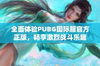 全面体验PUBG国际服官方正版，畅享激烈战斗乐趣