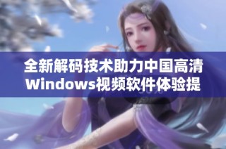 全新解码技术助力中国高清Windows视频软件体验提升