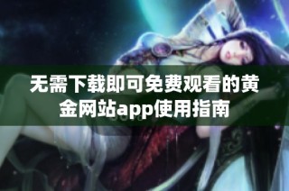 无需下载即可免费观看的黄金网站app使用指南