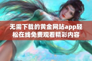 无需下载的黄金网站app轻松在线免费观看精彩内容