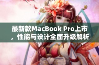 最新款MacBook Pro上市，性能与设计全面升级解析