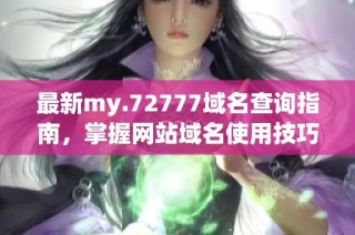 最新my.72777域名查询指南，掌握网站域名使用技巧