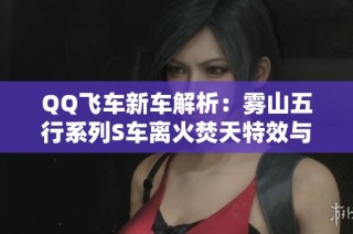 QQ飞车新车解析：雾山五行系列S车离火焚天特效与双形态介绍