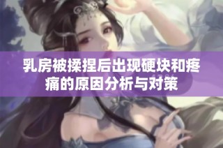 乳房被揉捏后出现硬块和疼痛的原因分析与对策