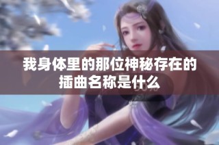 我身体里的那位神秘存在的插曲名称是什么