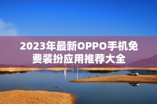 2023年最新OPPO手机免费装扮应用推荐大全