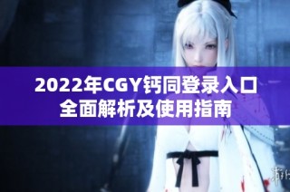 2022年CGY钙同登录入口全面解析及使用指南