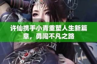 许仙携手小青重塑人生新篇章，勇闯不凡之路