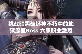 挑战暗黑破坏神不朽中的地狱魔匣Boss 六职职业激烈对决