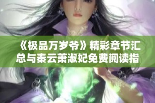 《极品万岁爷》精彩章节汇总与秦云萧淑妃免费阅读指南