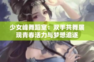 少女峰舞蹈室：双手共舞展现青春活力与梦想追逐