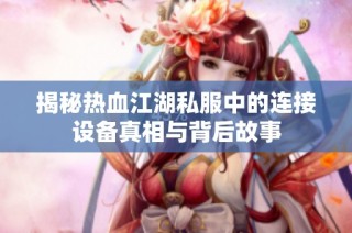 揭秘热血江湖私服中的连接设备真相与背后故事