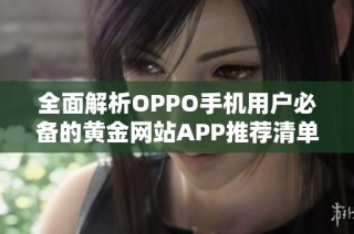 全面解析OPPO手机用户必备的黄金网站APP推荐清单