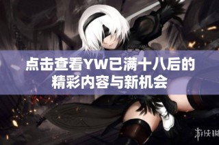 点击查看YW已满十八后的精彩内容与新机会