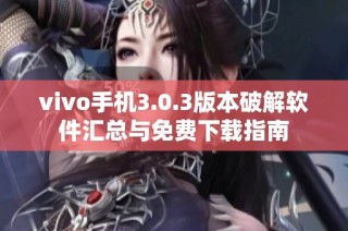 vivo手机3.0.3版本破解软件汇总与免费下载指南