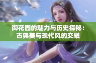 御花园的魅力与历史探秘：古典美与现代风的交融