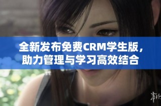 全新发布免费CRM学生版，助力管理与学习高效结合