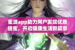 蜜源app助力用户发现优质蜂蜜，开启健康生活新篇章