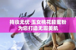 持妆无忧 玉女桃花轻蜜粉为您打造无瑕美肌