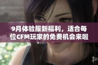 9月体验服新福利，适合每位CFM玩家的免费机会来啦