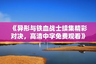 《异形与铁血战士续集精彩对决，高清中字免费观看》