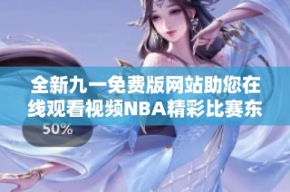 全新九一免费版网站助您在线观看视频NBA精彩比赛东家