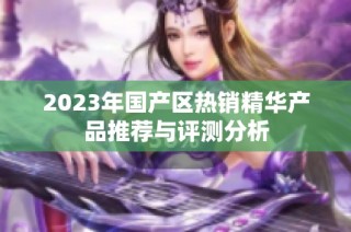 2023年国产区热销精华产品推荐与评测分析