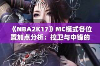 《NBA2K17》MC模式各位置加点分析：控卫与中锋的完美加点指南