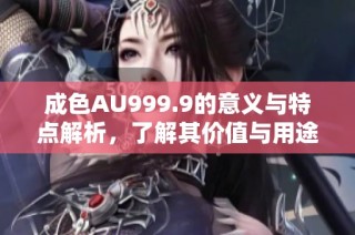 成色AU999.9的意义与特点解析，了解其价值与用途