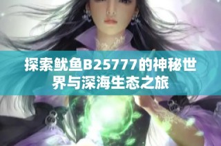 探索鱿鱼B25777的神秘世界与深海生态之旅