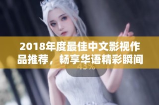 2018年度最佳中文影视作品推荐，畅享华语精彩瞬间