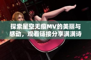 探索星空无痕MV的美丽与感动，观看链接分享满满诗意