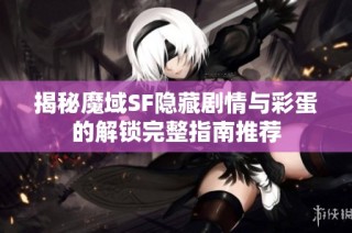 揭秘魔域SF隐藏剧情与彩蛋的解锁完整指南推荐