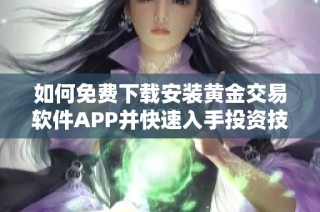 如何免费下载安装黄金交易软件APP并快速入手投资技巧