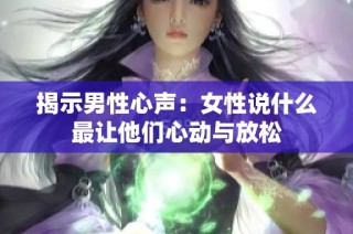 揭示男性心声：女性说什么最让他们心动与放松