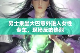 男士乘坐大巴意外进入女性专车，现场反响热烈