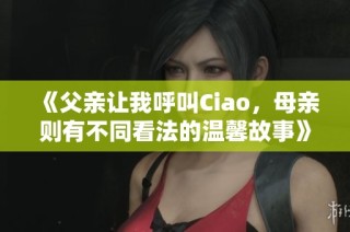 《父亲让我呼叫Ciao，母亲则有不同看法的温馨故事》