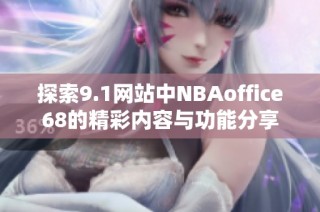 探索9.1网站中NBAoffice68的精彩内容与功能分享